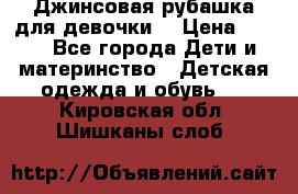 Джинсовая рубашка для девочки. › Цена ­ 600 - Все города Дети и материнство » Детская одежда и обувь   . Кировская обл.,Шишканы слоб.